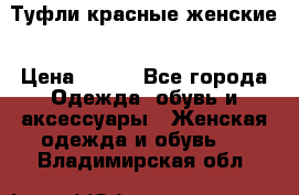 Туфли красные женские › Цена ­ 500 - Все города Одежда, обувь и аксессуары » Женская одежда и обувь   . Владимирская обл.